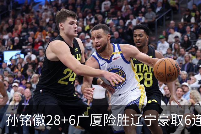 孙铭徽28+6广厦险胜辽宁豪取6连胜 郭艾伦19分